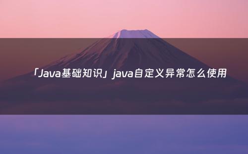 「Java基础知识」java自定义异常怎么使用