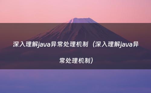 深入理解java异常处理机制（深入理解java异常处理机制）