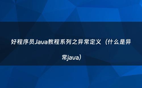 好程序员Java教程系列之异常定义（什么是异常java）