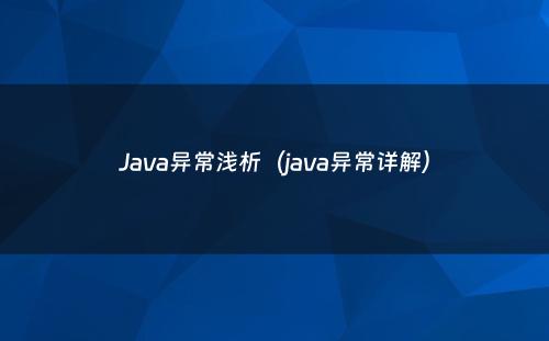 Java异常浅析（java异常详解）