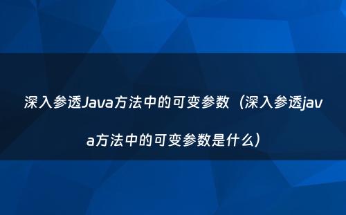 深入参透Java方法中的可变参数（深入参透java方法中的可变参数是什么）