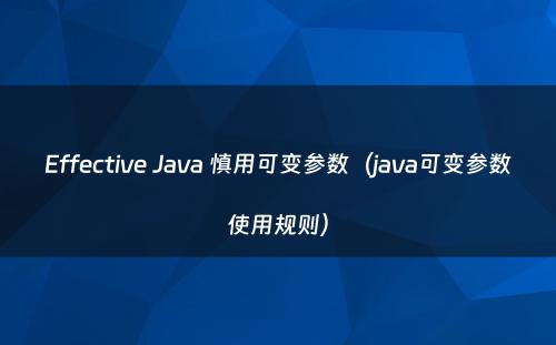 Effective Java 慎用可变参数（java可变参数使用规则）