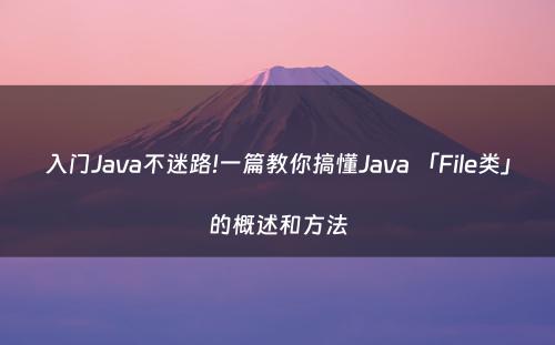 入门Java不迷路!一篇教你搞懂Java 「File类」的概述和方法
