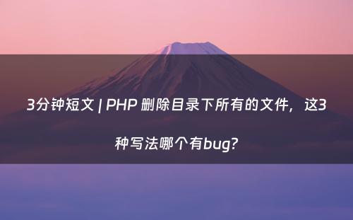 3分钟短文 | PHP 删除目录下所有的文件，这3种写法哪个有bug?