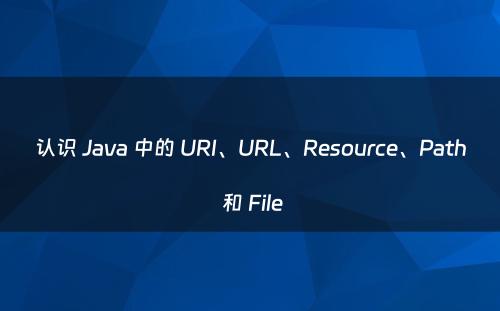 认识 Java 中的 URI、URL、Resource、Path 和 File