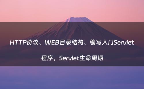 HTTP协议、WEB目录结构、编写入门Servlet程序、Servlet生命周期