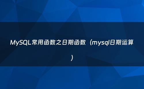 MySQL常用函数之日期函数（mysql日期运算）