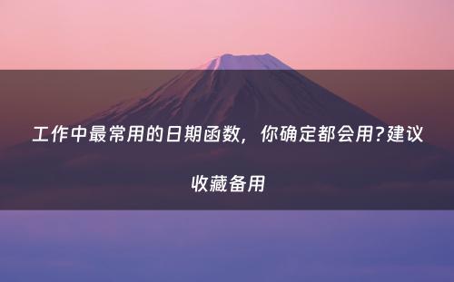工作中最常用的日期函数，你确定都会用?建议收藏备用