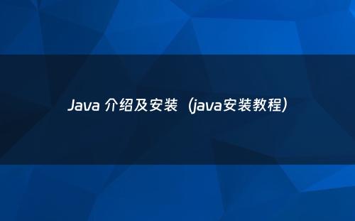 Java 介绍及安装（java安装教程）