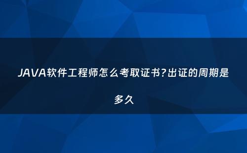 JAVA软件工程师怎么考取证书?出证的周期是多久