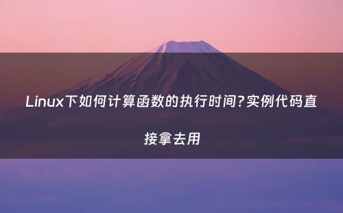 Linux下如何计算函数的执行时间?实例代码直接拿去用
