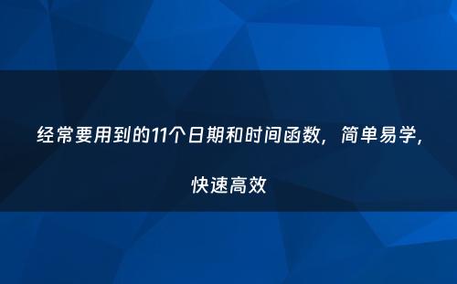 经常要用到的11个日期和时间函数，简单易学，快速高效