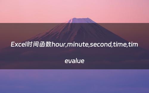 Excel时间函数hour,minute,second,time,timevalue