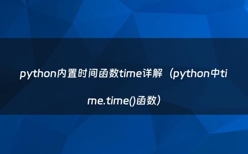 python内置时间函数time详解（python中time.time()函数）