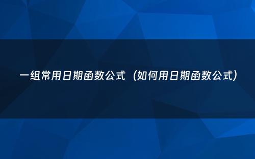 一组常用日期函数公式（如何用日期函数公式）