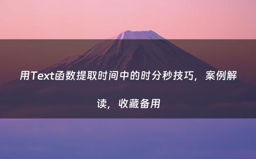 用Text函数提取时间中的时分秒技巧，案例解读，收藏备用