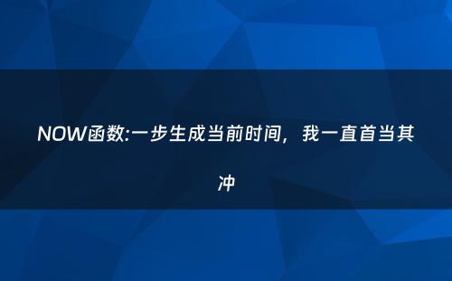 NOW函数:一步生成当前时间，我一直首当其冲