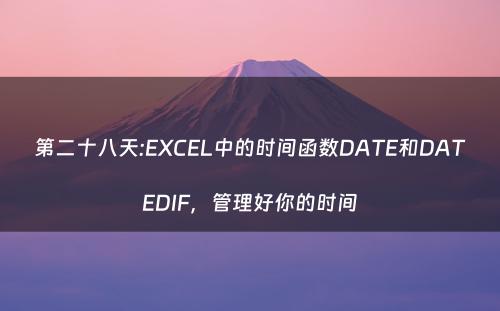 第二十八天:EXCEL中的时间函数DATE和DATEDIF，管理好你的时间