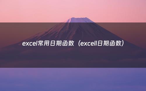 excel常用日期函数（excell日期函数）