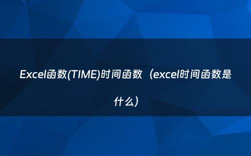 Excel函数(TIME)时间函数（excel时间函数是什么）