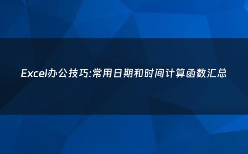 Excel办公技巧:常用日期和时间计算函数汇总