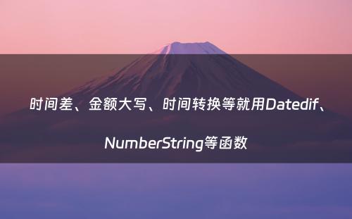时间差、金额大写、时间转换等就用Datedif、NumberString等函数