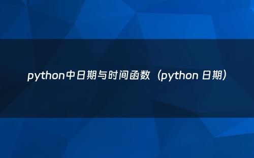 python中日期与时间函数（python 日期）