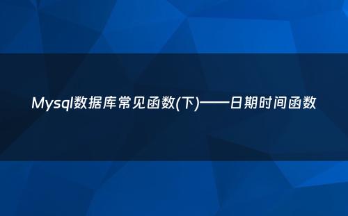 Mysql数据库常见函数(下)——日期时间函数