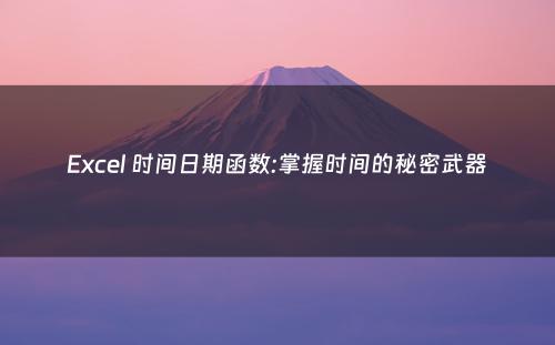 Excel 时间日期函数:掌握时间的秘密武器