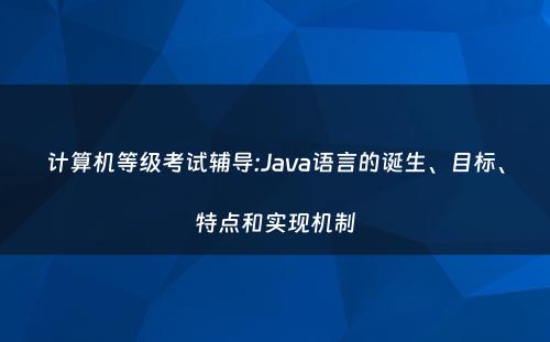 计算机等级考试辅导:Java语言的诞生、目标、特点和实现机制