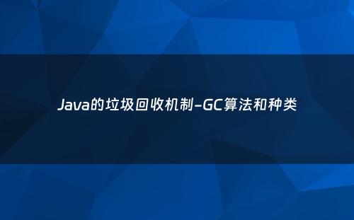 Java的垃圾回收机制-GC算法和种类