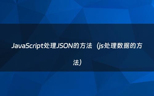 JavaScript处理JSON的方法（js处理数据的方法）
