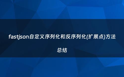 fastjson自定义序列化和反序列化(扩展点)方法总结