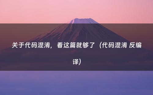 关于代码混淆，看这篇就够了（代码混淆 反编译）