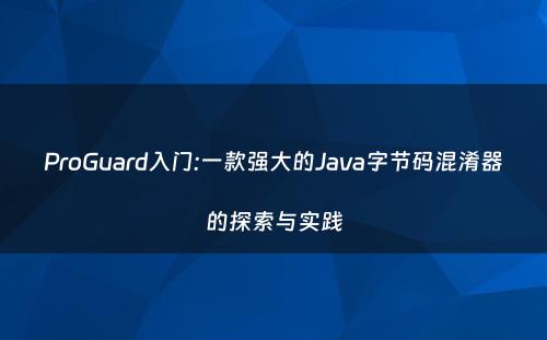 ProGuard入门:一款强大的Java字节码混淆器的探索与实践