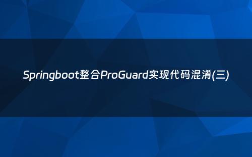 Springboot整合ProGuard实现代码混淆(三)