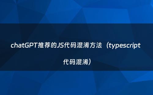 chatGPT推荐的JS代码混淆方法（typescript 代码混淆）