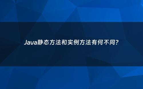 Java静态方法和实例方法有何不同?