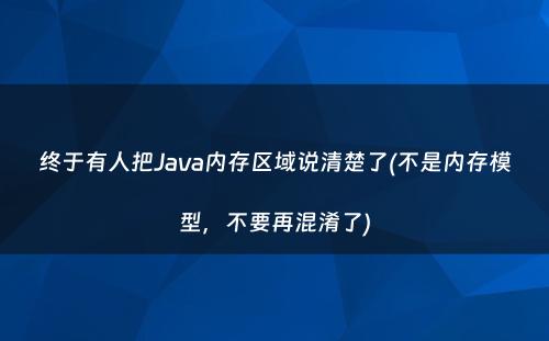 终于有人把Java内存区域说清楚了(不是内存模型，不要再混淆了)