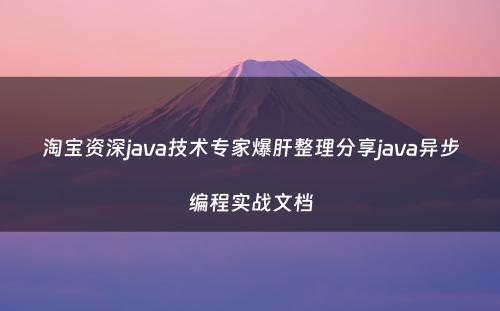 淘宝资深java技术专家爆肝整理分享java异步编程实战文档