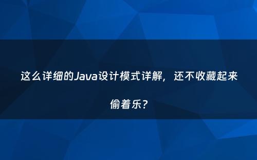 这么详细的Java设计模式详解，还不收藏起来偷着乐?