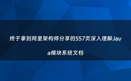 终于拿到阿里架构师分享的557页深入理解Java模块系统文档