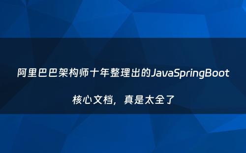 阿里巴巴架构师十年整理出的JavaSpringBoot核心文档，真是太全了