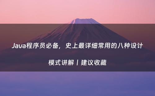 Java程序员必备，史上最详细常用的八种设计模式讲解丨建议收藏