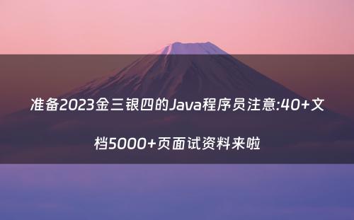 准备2023金三银四的Java程序员注意:40+文档5000+页面试资料来啦