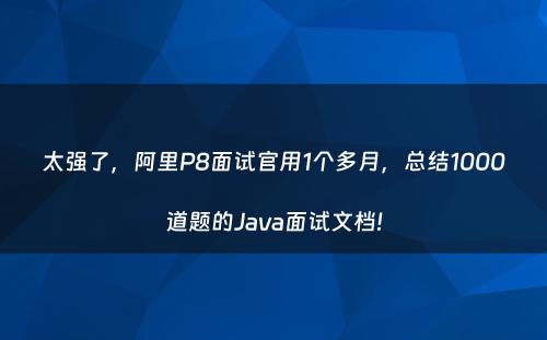 太强了，阿里P8面试官用1个多月，总结1000道题的Java面试文档!