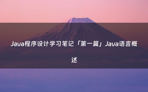 Java程序设计学习笔记「第一篇」Java语言概述