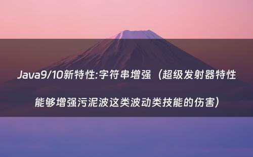 Java9/10新特性:字符串增强（超级发射器特性能够增强污泥波这类波动类技能的伤害）