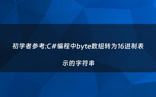 初学者参考:C#编程中byte数组转为16进制表示的字符串