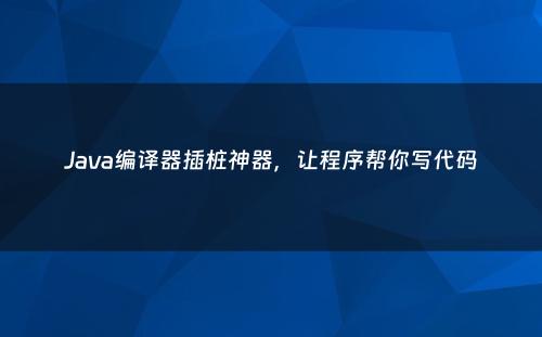 Java编译器插桩神器，让程序帮你写代码